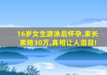 16岁女生游泳后怀孕,家长索赔30万,真相让人泪目!