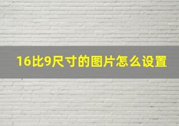 16比9尺寸的图片怎么设置