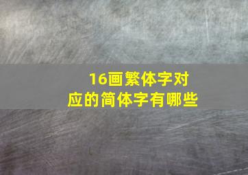 16画繁体字对应的简体字有哪些