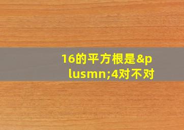 16的平方根是±4对不对