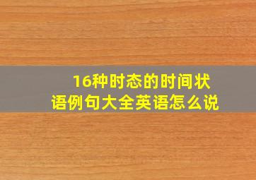 16种时态的时间状语例句大全英语怎么说