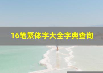 16笔繁体字大全字典查询