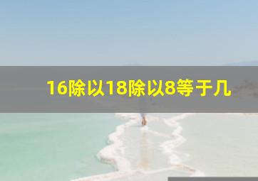 16除以18除以8等于几