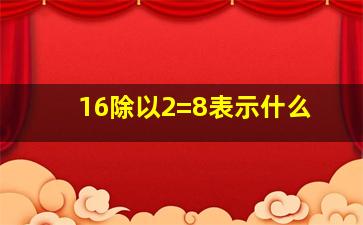 16除以2=8表示什么