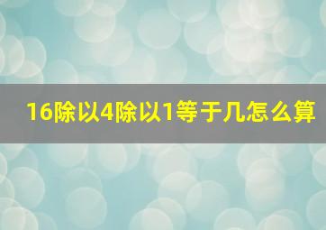 16除以4除以1等于几怎么算