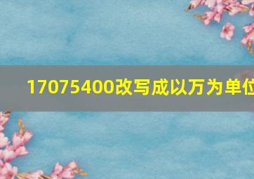 17075400改写成以万为单位