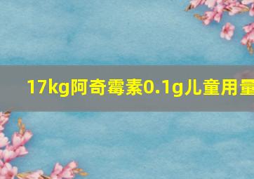 17kg阿奇霉素0.1g儿童用量