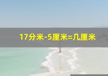 17分米-5厘米=几厘米