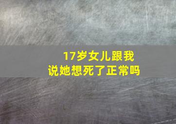 17岁女儿跟我说她想死了正常吗