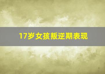 17岁女孩叛逆期表现