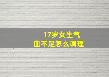 17岁女生气血不足怎么调理