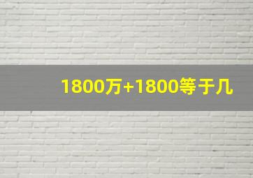 1800万+1800等于几