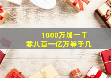 1800万加一千零八百一亿万等于几