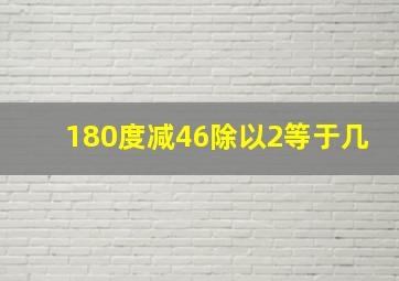 180度减46除以2等于几