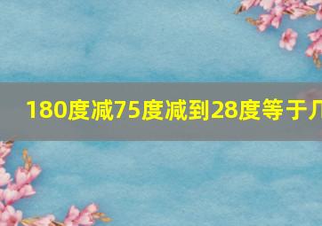 180度减75度减到28度等于几