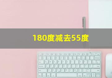 180度减去55度