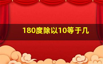 180度除以10等于几