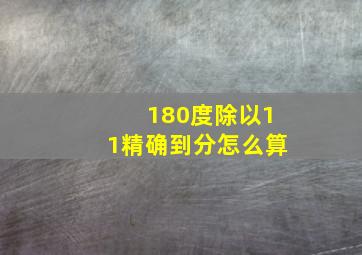 180度除以11精确到分怎么算