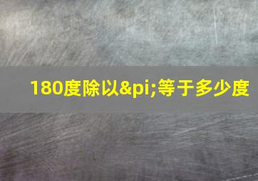 180度除以π等于多少度