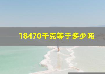 18470千克等于多少吨