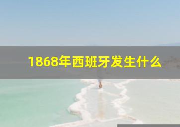 1868年西班牙发生什么