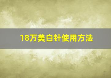 18万美白针使用方法