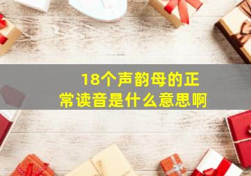 18个声韵母的正常读音是什么意思啊