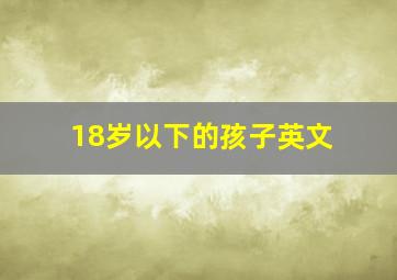 18岁以下的孩子英文