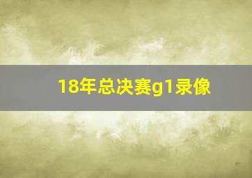 18年总决赛g1录像