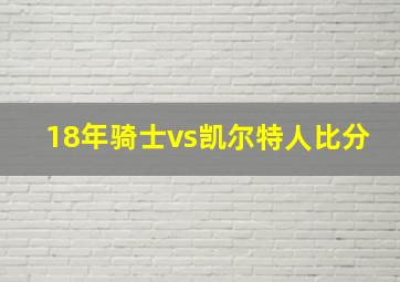 18年骑士vs凯尔特人比分