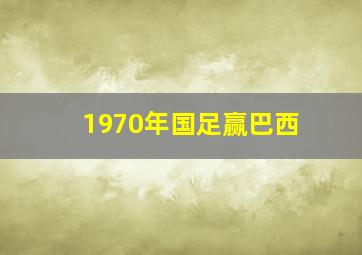 1970年国足赢巴西