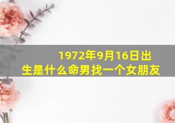 1972年9月16日出生是什么命男找一个女朋友