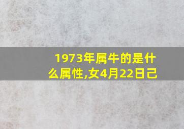 1973年属牛的是什么属性,女4月22日己