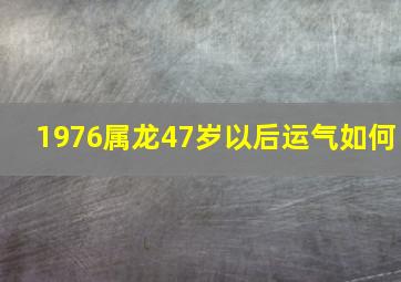 1976属龙47岁以后运气如何