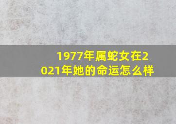 1977年属蛇女在2021年她的命运怎么样