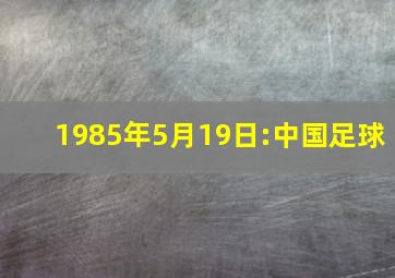 1985年5月19日:中国足球