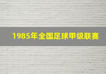 1985年全国足球甲级联赛