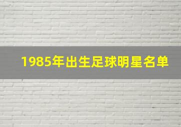 1985年出生足球明星名单