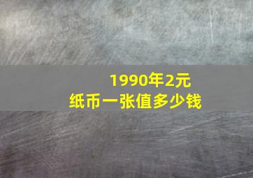 1990年2元纸币一张值多少钱