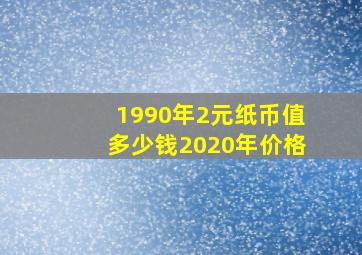 1990年2元纸币值多少钱2020年价格