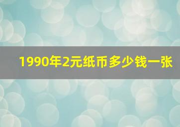 1990年2元纸币多少钱一张