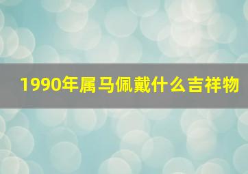 1990年属马佩戴什么吉祥物