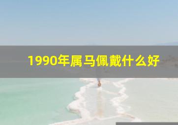 1990年属马佩戴什么好