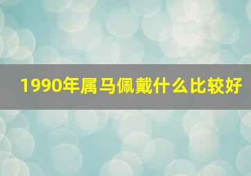 1990年属马佩戴什么比较好