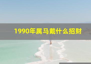 1990年属马戴什么招财