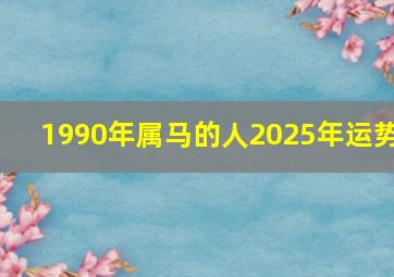 1990年属马的人2025年运势