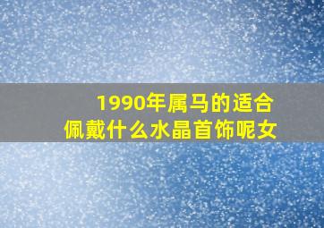 1990年属马的适合佩戴什么水晶首饰呢女