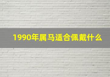 1990年属马适合佩戴什么