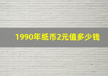 1990年纸币2元值多少钱