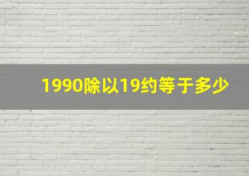 1990除以19约等于多少